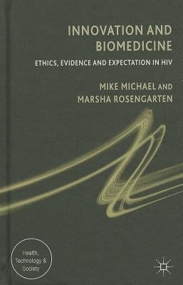 Innovation and Biomedicine: Ethics, Evidence and Expectation in HIV by Michael, M.