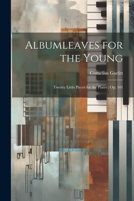 Albumleaves for the Young: Twenty Little Pieces for the Piano: op. 101 by Gurlitt, Cornelius