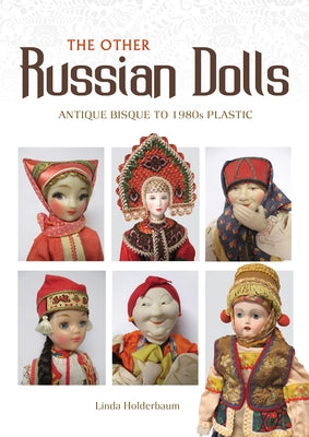 The Other Russian Dolls: Antique Bisque to 1980s Plastic by Holderbaum, Linda