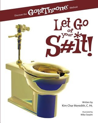 Let Go of Your S#it!: Discover the GoldThrone Method by Swaim, Mike