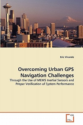 Overcoming Urban GPS Navigation Challenges by Vinande, Eric
