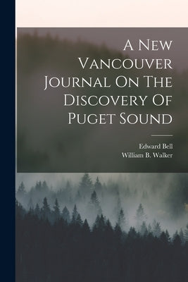 A New Vancouver Journal On The Discovery Of Puget Sound by Bell, Edward