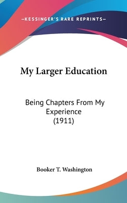 My Larger Education: Being Chapters From My Experience (1911) by Washington, Booker T.