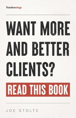 Tractionology: Want More (And Better) Clients? Read This Book. by Stolte, Joseph