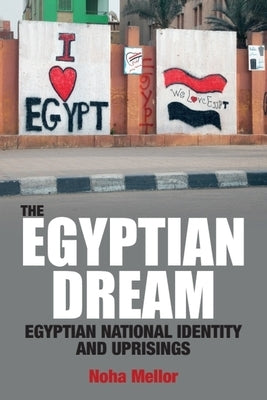 The Egyptian Dream: Egyptian National Identity and Uprisings by Mellor, Noha