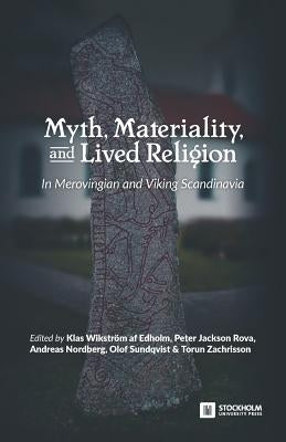 Myth, Materiality, and Lived Religion: In Merovingian and Viking Scandinavia by Wikström Af Edholm, Klas