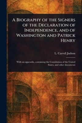 A Biography of the Signers of the Declaration of Independence, and of Washington and Patrick Henry by Judson, L. Carroll (Levi Carroll)
