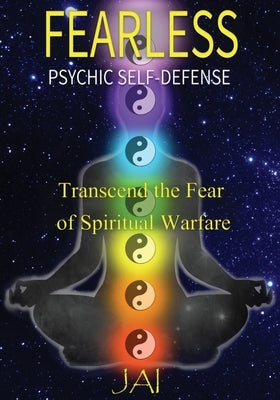 Fearless: Psychic Self-Defense: Transcend the Fear of Spiritual Warfare by Jai