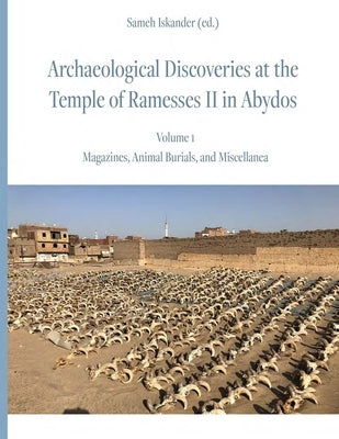 Archaeological Discoveries at the Temple of Ramesses II in Abydos: Vol. 1: Magazines, Animal Burials, and Miscellanea by Iskander, Sameh