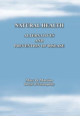 Natural Health: Alternatives and Prevention of Disease by Martino, Mary D.