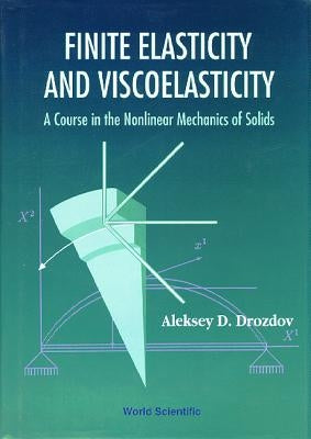 Finite Elasticity and Viscoelasticity: A Course in the Nonlinear Mechanics of Solids by Drozdov, Aleksey