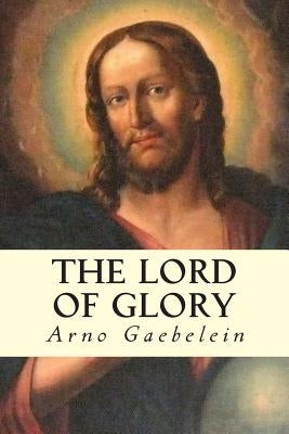 The Lord of Glory by Gaebelein, Arno