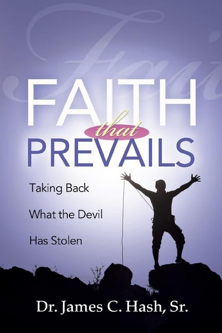 Faith That Prevails: Taking Back What the Devil Has Stolen by Hash, James C.
