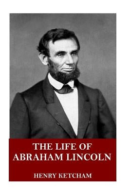 The Life of Abraham Lincoln by Ketcham, Henry