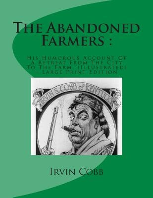 The Abandoned Farmers: : His Humorous Account Of A Retreat From The City To The Farm (Illustrated) - Large Print Edition by Cobb, Irvin S.