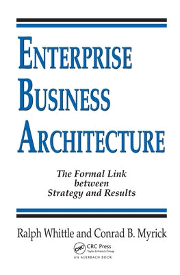 Enterprise Business Architecture: The Formal Link between Strategy and Results by Whittle, Ralph