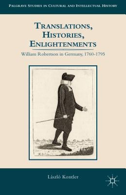 Translations, Histories, Enlightenments: William Robertson in Germany, 1760-1795 by Kontler, L.