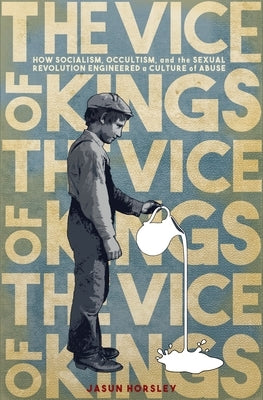 The Vice of Kings: How Fabianism, Occultism, and the Sexual Revolution Engineered a Culture of Abuse by Horsley, Jasun