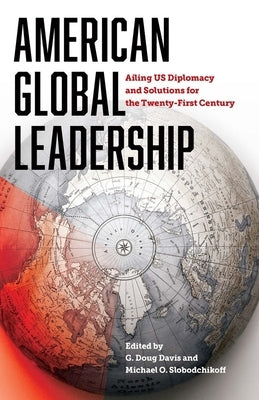 American Global Leadership: Ailing Us Diplomacy and Solutions for the Twenty-First Century by Davis, G. Doug