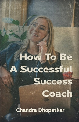 How To Be A Successful Success Coach by Dhopatkar, Chandra