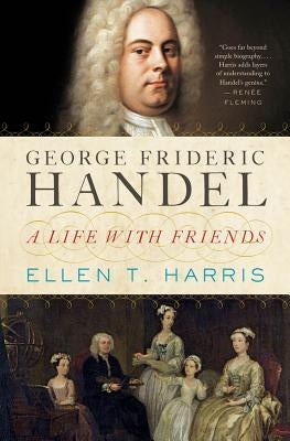 George Frideric Handel: A Life with Friends by Harris, Ellen T.