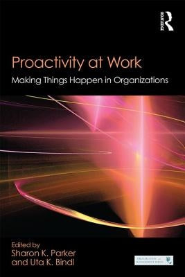 Proactivity at Work: Making Things Happen in Organizations by Parker, Sharon K.