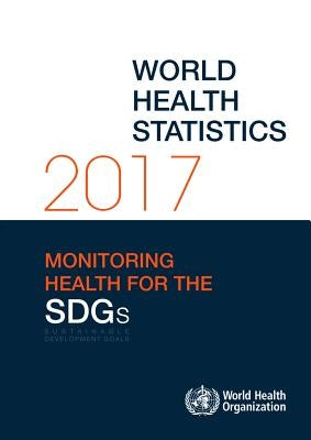 World Health Statistics 2017: Monitoring Health for the Sustainable Development Goals (Sdgs) by World Health Organization