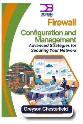 Firewall Configuration and Management: Advanced Strategies for Securing Your Network by Chesterfield, Greyson