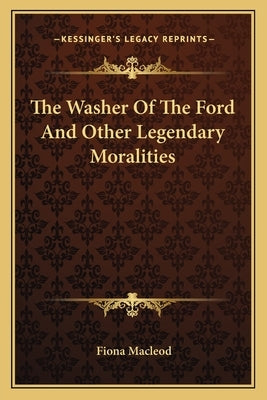 The Washer Of The Ford And Other Legendary Moralities by MacLeod, Fiona