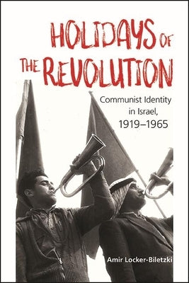 Holidays of the Revolution: Communist Identity in Israel, 1919-1965 by Locker-Biletzki, Amir