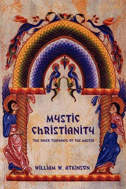Mystic Christianity: The Inner Teachings of the Master by Atkinson, William W.