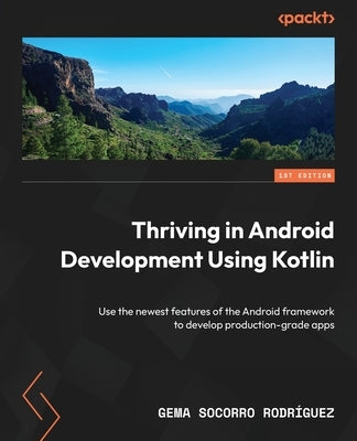 Thriving in Android Development Using Kotlin: Use the newest features of the Android framework to develop production-grade apps by Rodr?guez, Gema Socorro