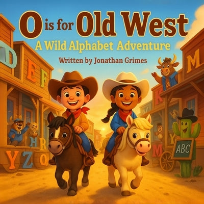O is for Old West: A Wild Alphabet Adventure: A Fun Western ABC Book for Toddlers and Early Readers by Grimes, Jonathan