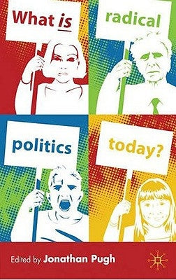 What Is Radical Politics Today? by Pugh, J.