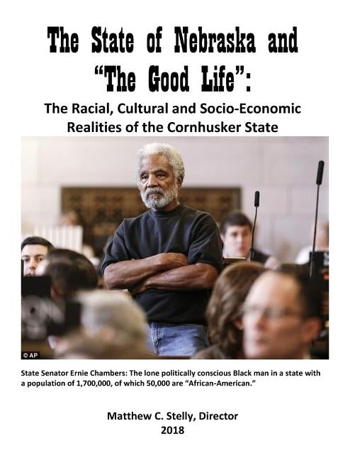 The State of Nebraska and The Good Life: Racial, Cultural and Socio-Economic Realities of the Cornhusker State by Stelly, Matthew C.