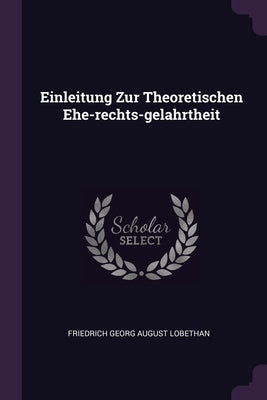 Einleitung Zur Theoretischen Ehe-rechts-gelahrtheit by Friedrich Georg August Lobethan