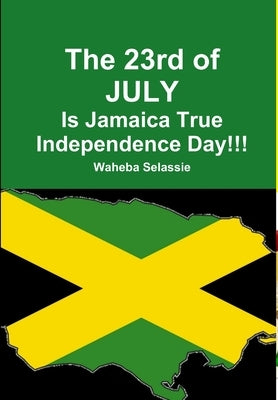 The 23rd of JULY Is Jamaica True Independence Day by Selassie, Waheba