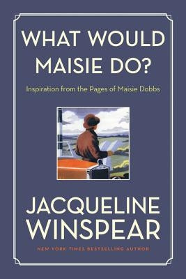 What Would Maisie Do?: Inspiration from the Pages of Maisie Dobbs by Winspear, Jacqueline