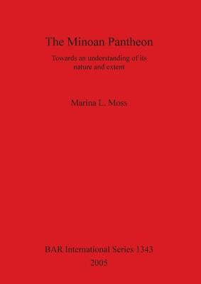 The Minoan Pantheon: Towards an understanding of its nature and extent by Moss, Marina L.
