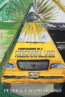Confessions In A Crown Vic: A commentary on the American Dream. by Lagomarsino, Peter J.