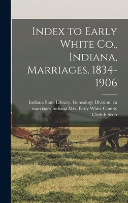 Index to Early White Co., Indiana, Marriages, 1834-1906 by Scott, Cledith Early White Coun