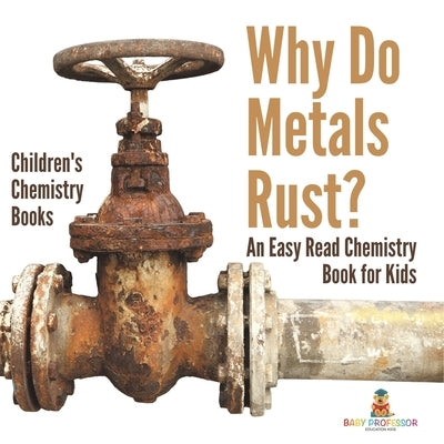 Why Do Metals Rust? An Easy Read Chemistry Book for Kids Children's Chemistry Books by Baby Professor