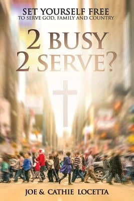 2 Busy 2 Serve?: Set Yourself Free To Serve God, Family and Country by Locetta, Cathie
