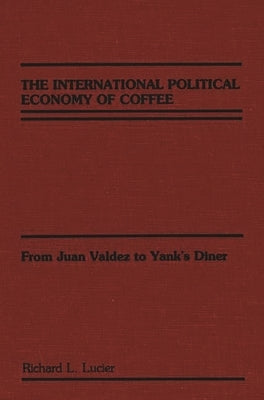 The International Political Economy of Coffee: From Juan Valdez to Yank's Diner by Lucier, Richard L.