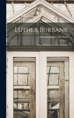 Luther Burbank; man, Methods and Achievements by Wickson, Edward J[ames] 1848- [From