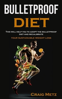 bulletproof diet: This will help you to adopt the bulletproof diet and recalibrate your sustainable weight loss by Metz, Craig