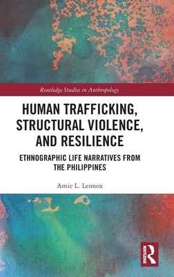 Human Trafficking, Structural Violence, and Resilience: Ethnographic Life Narratives from the Philippines by Lennox, Amie L.