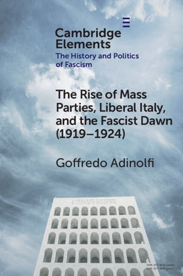 The Rise of Mass Parties, Liberal Italy, and the Fascist Dawn (1919-1924) by Adinolfi, Goffredo