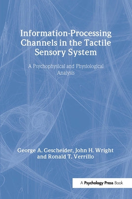 Information-Processing Channels in the Tactile Sensory System: A Psychophysical and Physiological Analysis by Gescheider, George A.