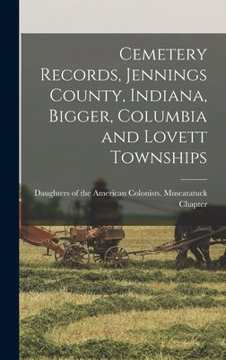 Cemetery Records, Jennings County, Indiana, Bigger, Columbia and Lovett Townships by Daughters of the American Colonists